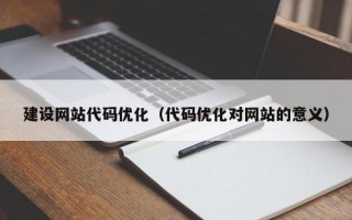 建设网站代码优化（代码优化对网站的意义）