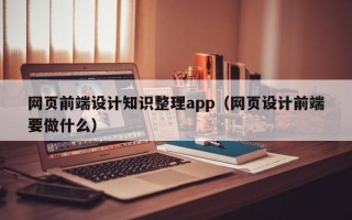 网页前端设计知识整理app（网页设计前端要做什么）