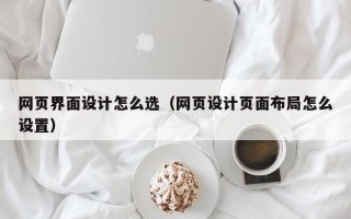 网页界面设计怎么选（网页设计页面布局怎么设置）