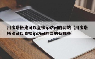 用宝塔搭建可以直接ip访问的网站（用宝塔搭建可以直接ip访问的网站有哪些）