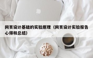 网页设计基础的实验原理（网页设计实验报告心得和总结）