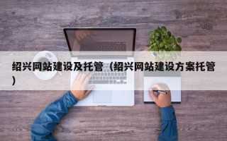绍兴网站建设及托管（绍兴网站建设方案托管）
