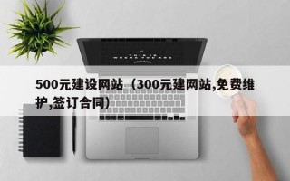 500元建设网站（300元建网站,免费维护,签订合同）