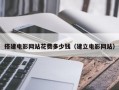 搭建电影网站花费多少钱（建立电影网站）