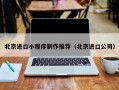 北京进口小程序制作推荐（北京进口公司）
