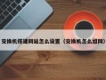 交换机搭建网站怎么设置（交换机怎么组网）