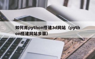 如何用python搭建3d网站（python搭建网站步骤）