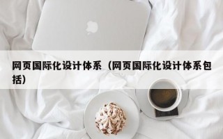 网页国际化设计体系（网页国际化设计体系包括）