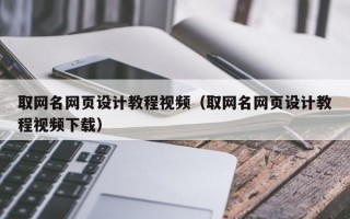 取网名网页设计教程视频（取网名网页设计教程视频下载）