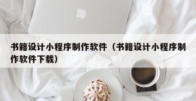 书籍设计小程序制作软件（书籍设计小程序制作软件下载）