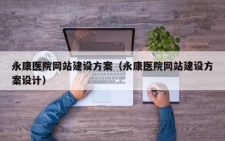 永康医院网站建设方案（永康医院网站建设方案设计）