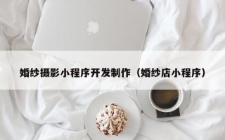 婚纱摄影小程序开发制作（婚纱店小程序）