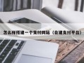 怎么样搭建一个支付网站（自建支付平台）