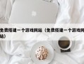 免费搭建一个游戏网站（免费搭建一个游戏网站）