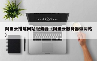 阿里云搭建网站服务器（阿里云服务器做网站）