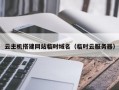 云主机搭建网站临时域名（临时云服务器）
