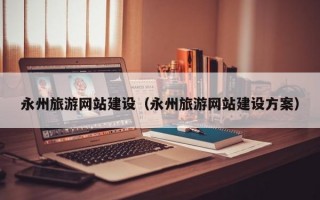 永州旅游网站建设（永州旅游网站建设方案）