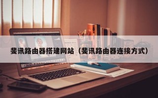 斐讯路由器搭建网站（斐讯路由器连接方式）