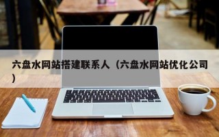 六盘水网站搭建联系人（六盘水网站优化公司）
