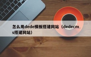 怎么用dede模板搭建网站（dedecms搭建网站）