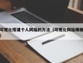可视化搭建个人网站的方法（可视化网站模板）