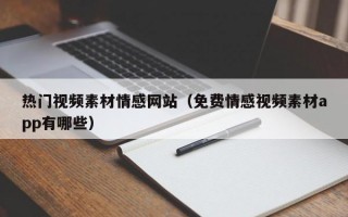 热门视频素材情感网站（免费情感视频素材app有哪些）