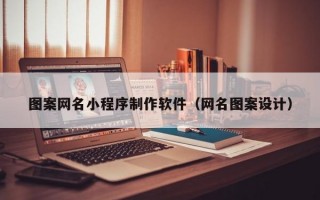 图案网名小程序制作软件（网名图案设计）