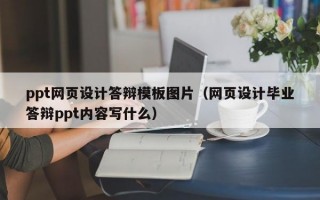 ppt网页设计答辩模板图片（网页设计毕业答辩ppt内容写什么）