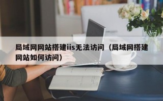 局域网网站搭建iis无法访问（局域网搭建网站如何访问）